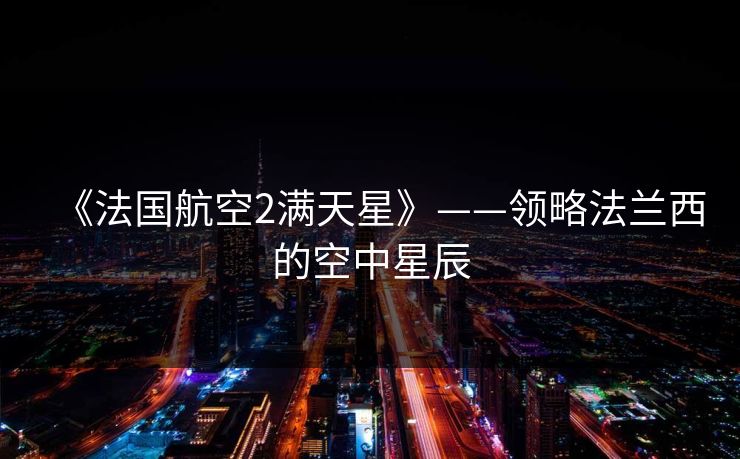 《法国航空2满天星》——领略法兰西的空中星辰