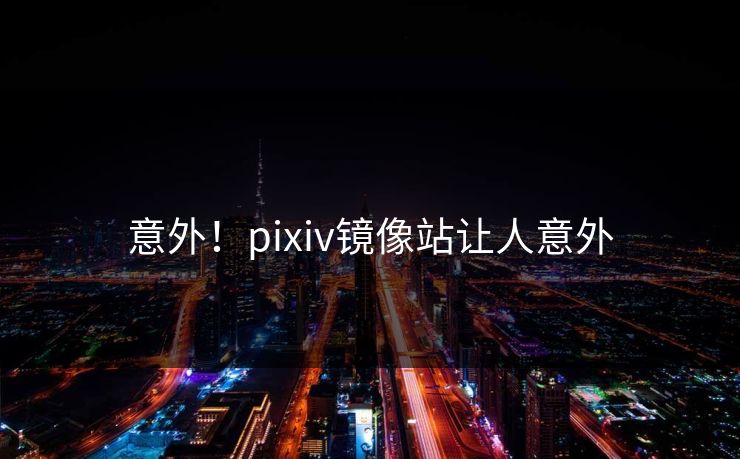 意外！pixiv镜像站让人意外