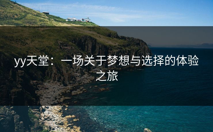 yy天堂：一场关于梦想与选择的体验之旅
