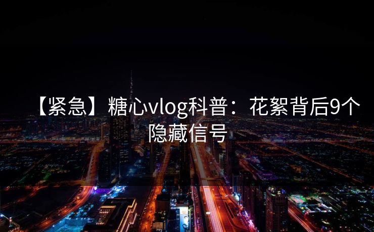 【紧急】糖心vlog科普：花絮背后9个隐藏信号